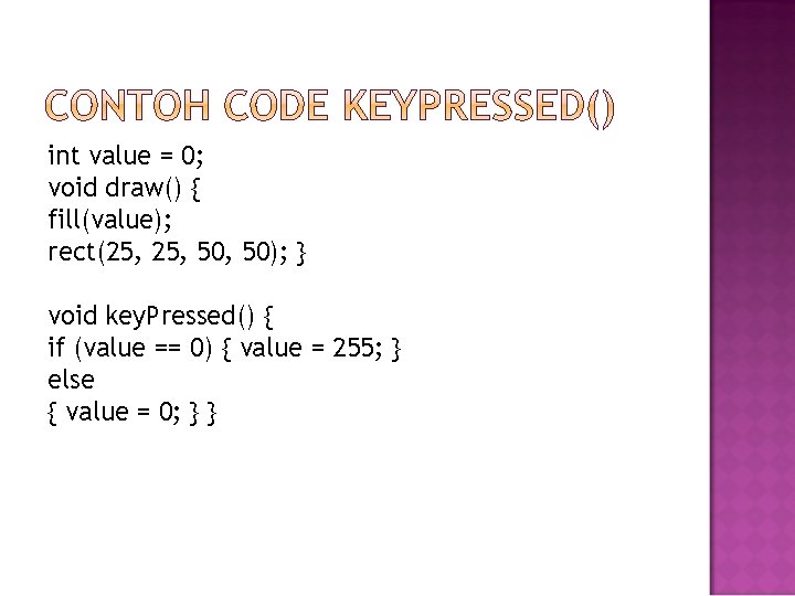 int value = 0; void draw() { fill(value); rect(25, 50, 50); } void key.