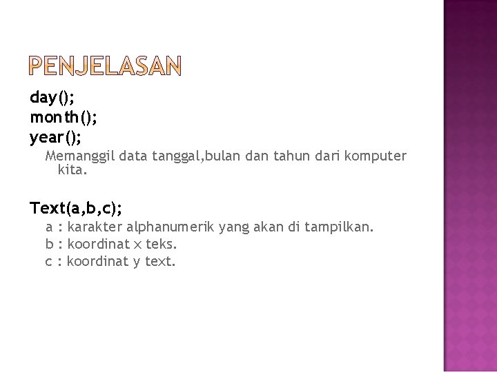 day(); month(); year(); Memanggil data tanggal, bulan dan tahun dari komputer kita. Text(a, b,