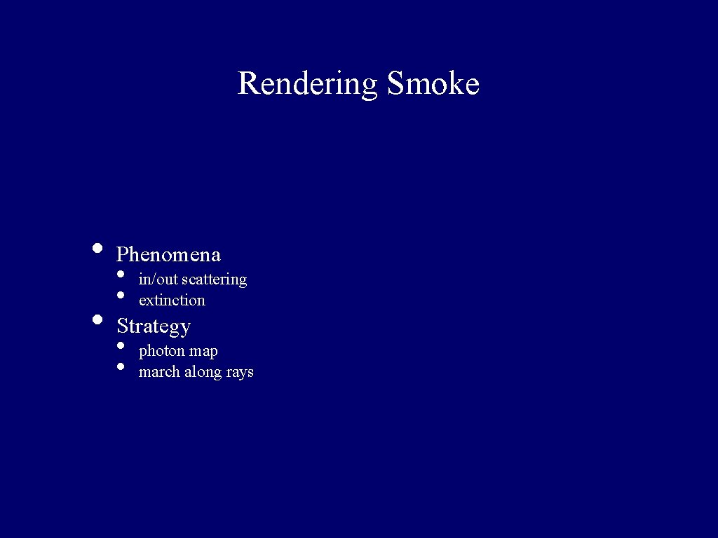 Rendering Smoke • • Phenomena • • in/out scattering extinction Strategy • • photon