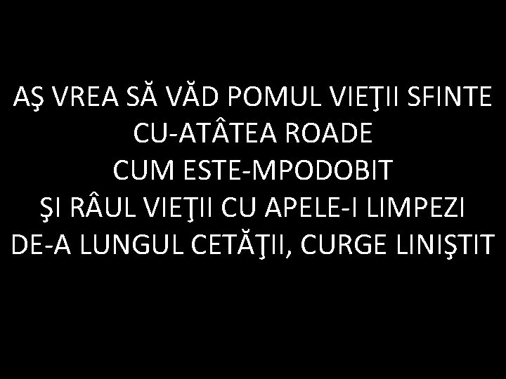 AŞ VREA SĂ VĂD POMUL VIEŢII SFINTE CU-AT TEA ROADE CUM ESTE-MPODOBIT ŞI R