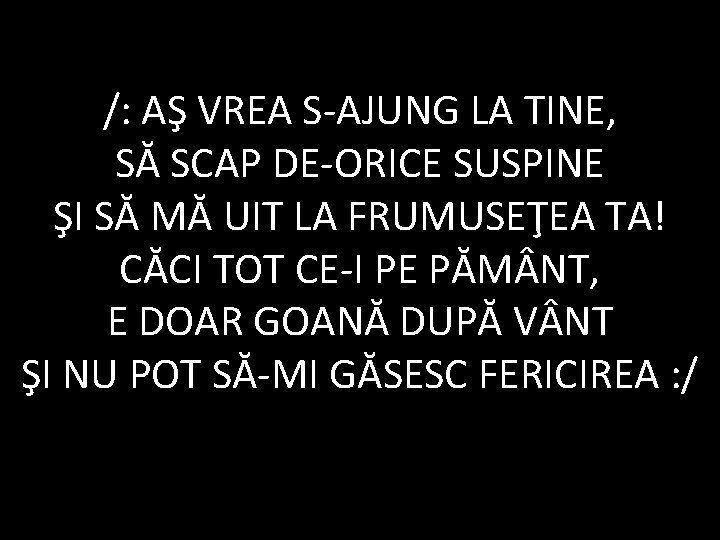 /: AŞ VREA S-AJUNG LA TINE, SĂ SCAP DE-ORICE SUSPINE ŞI SĂ MĂ UIT