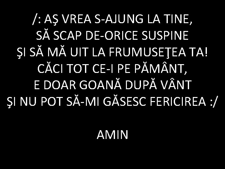 /: AŞ VREA S-AJUNG LA TINE, SĂ SCAP DE-ORICE SUSPINE ŞI SĂ MĂ UIT