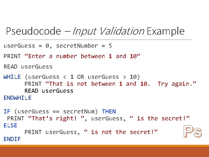 Pseudocode – Input Validation Example user. Guess = 0, secret. Number = 5 PRINT Pseudocode – Input Validation Example user. Guess = 0, secret. Number = 5 PRINT