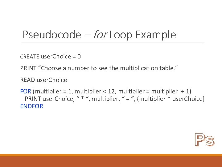 Pseudocode – for Loop Example CREATE user. Choice = 0 PRINT “Choose a number Pseudocode – for Loop Example CREATE user. Choice = 0 PRINT “Choose a number