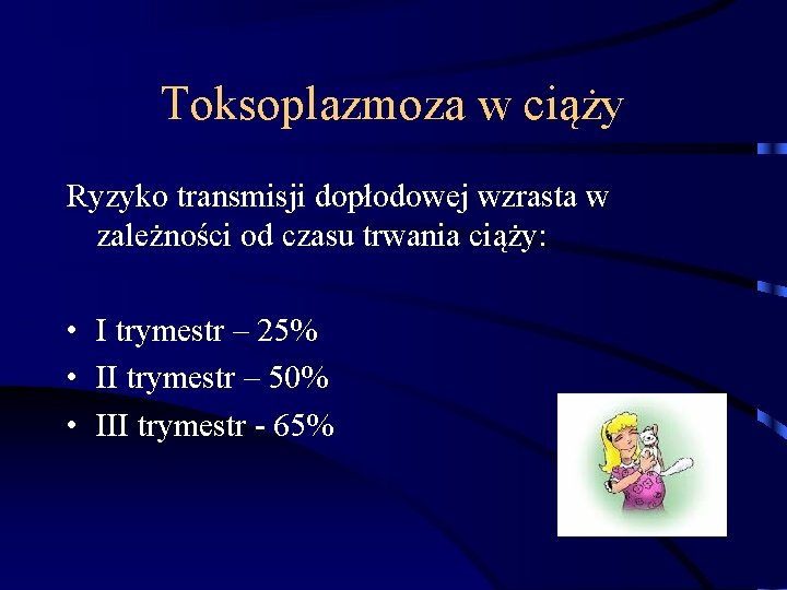 Toksoplazmoza w ciąży Ryzyko transmisji dopłodowej wzrasta w zależności od czasu trwania ciąży: •