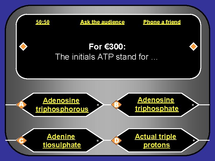 50: 50 Ask the audience Phone a friend For € 300: The initials ATP