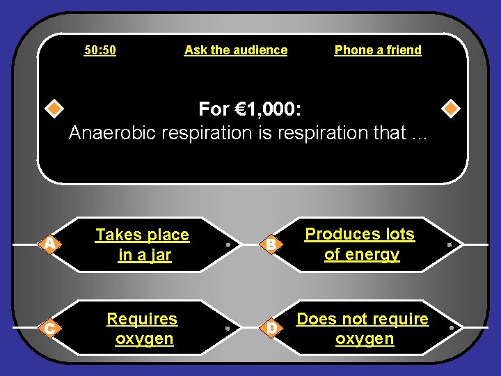 50: 50 Ask the audience Phone a friend For € 1, 000: Anaerobic respiration