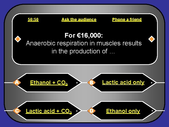 50: 50 Ask the audience Phone a friend For € 16, 000: Anaerobic respiration