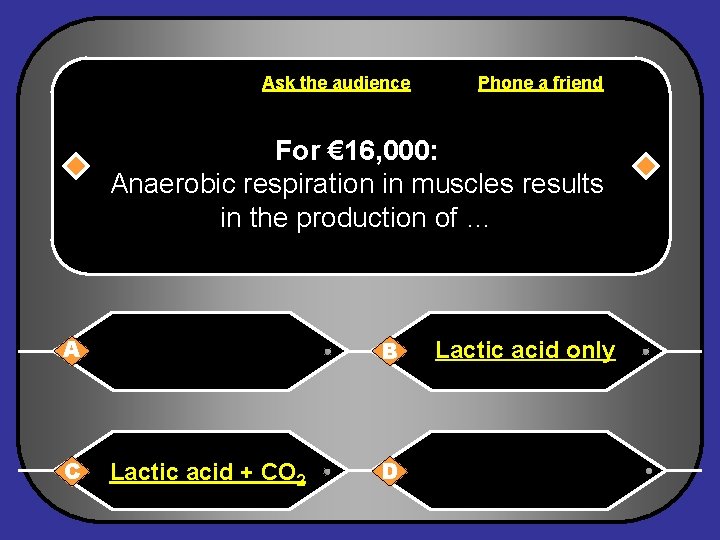 Ask the audience Phone a friend For € 16, 000: Anaerobic respiration in muscles