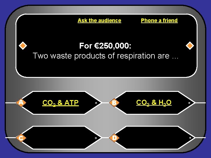 Ask the audience Phone a friend For € 250, 000: Two waste products of