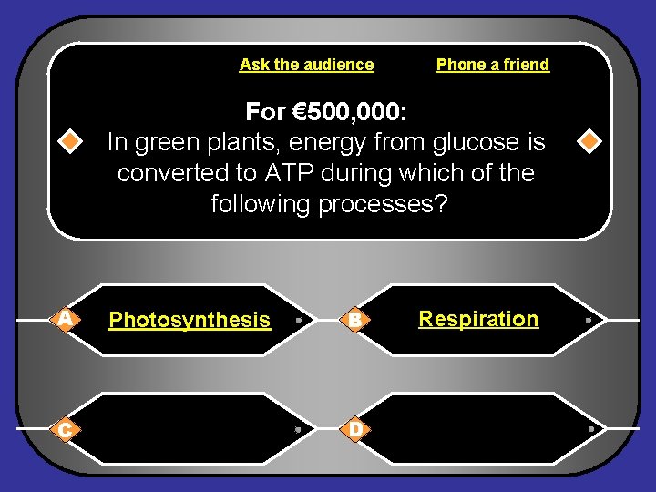 Ask the audience Phone a friend For € 500, 000: In green plants, energy