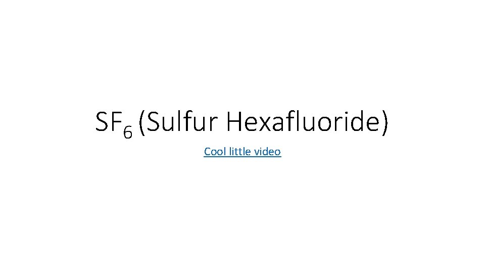 SF 6 (Sulfur Hexafluoride) Cool little video SF 6 (Sulfur Hexafluoride) Cool little video