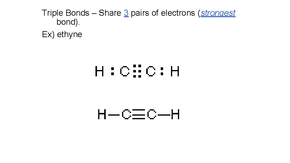 Triple Bonds – Share 3 pairs of electrons (strongest bond). Ex) ethyne Triple Bonds – Share 3 pairs of electrons (strongest bond). Ex) ethyne