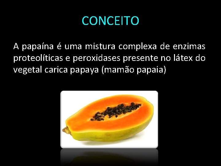 CONCEITO A papaína é uma mistura complexa de enzimas proteolíticas e peroxidases presente no