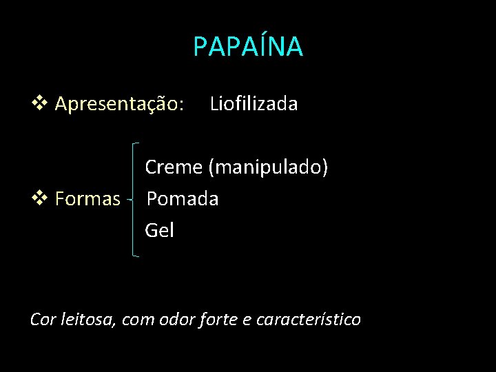 PAPAÍNA v Apresentação: v Formas Liofilizada Creme (manipulado) Pomada Gel Cor leitosa, com odor