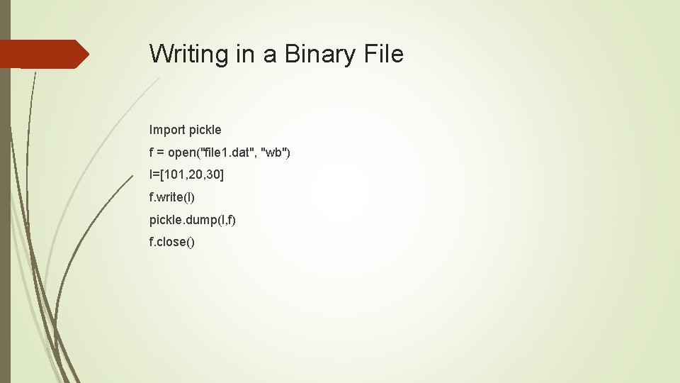 Writing in a Binary File Import pickle f = open("file 1. dat", "wb") l=[101,