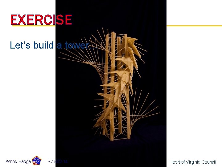 EXERCISE Let’s build a tower… Wood Badge S 7 -602 -14 Heart of Virginia