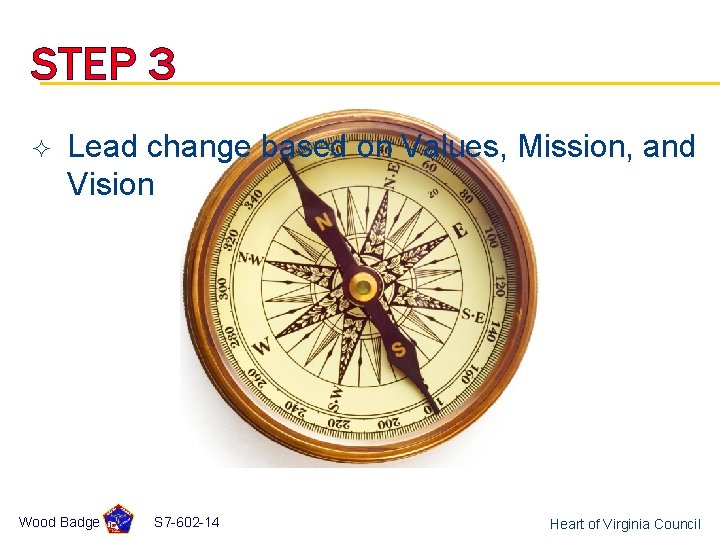 STEP 3 ² Lead change based on Values, Mission, and Vision Wood Badge S