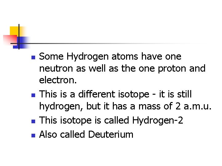 n n Some Hydrogen atoms have one neutron as well as the one proton