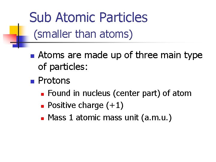 Sub Atomic Particles (smaller than atoms) n n Atoms are made up of three