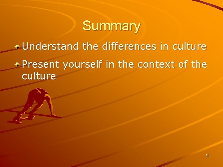 Summary Understand the differences in culture Present yourself in the context of the culture