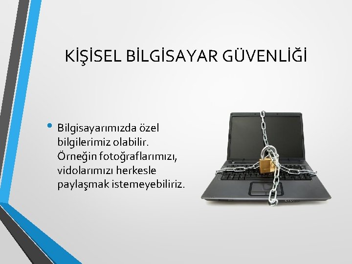 KİŞİSEL BİLGİSAYAR GÜVENLİĞİ • Bilgisayarımızda özel bilgilerimiz olabilir. Örneğin fotoğraflarımızı, vidolarımızı herkesle paylaşmak istemeyebiliriz.