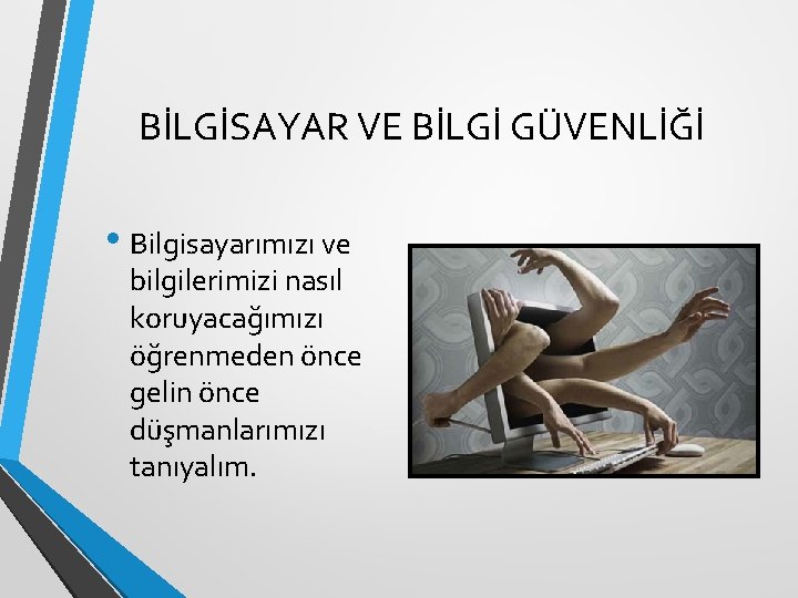 BİLGİSAYAR VE BİLGİ GÜVENLİĞİ • Bilgisayarımızı ve bilgilerimizi nasıl koruyacağımızı öğrenmeden önce gelin önce