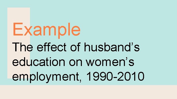Example The effect of husband’s education on women’s employment, 1990 -2010 