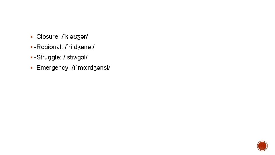 § -Closure: /ˈkləʊʒər/ § -Regional: /ˈriːdʒənəl/ § -Struggle: /ˈstrʌgəl/ § -Emergency: /ɪˈmɜːrdʒənsi/ 