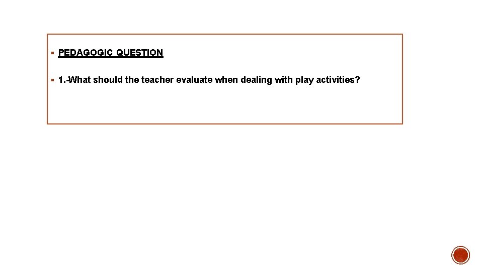 § PEDAGOGIC QUESTION § 1. -What should the teacher evaluate when dealing with play