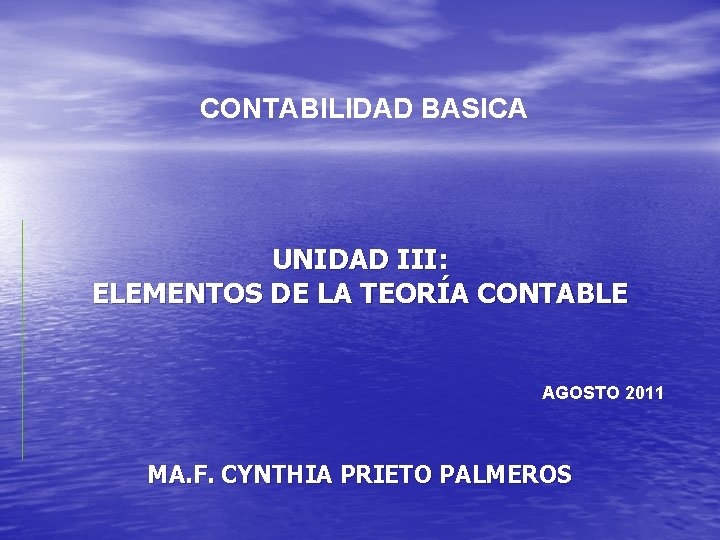 CONTABILIDAD BASICA UNIDAD III: ELEMENTOS DE LA TEORÍA CONTABLE AGOSTO 2011 MA. F. CYNTHIA