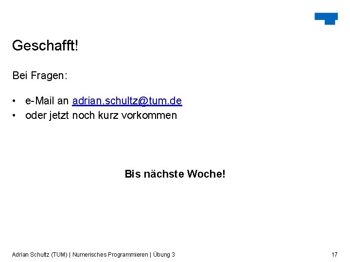 Geschafft! Bei Fragen: • e-Mail an adrian. schultz@tum. de • oder jetzt noch kurz Geschafft! Bei Fragen: • e-Mail an adrian. schultz@tum. de • oder jetzt noch kurz