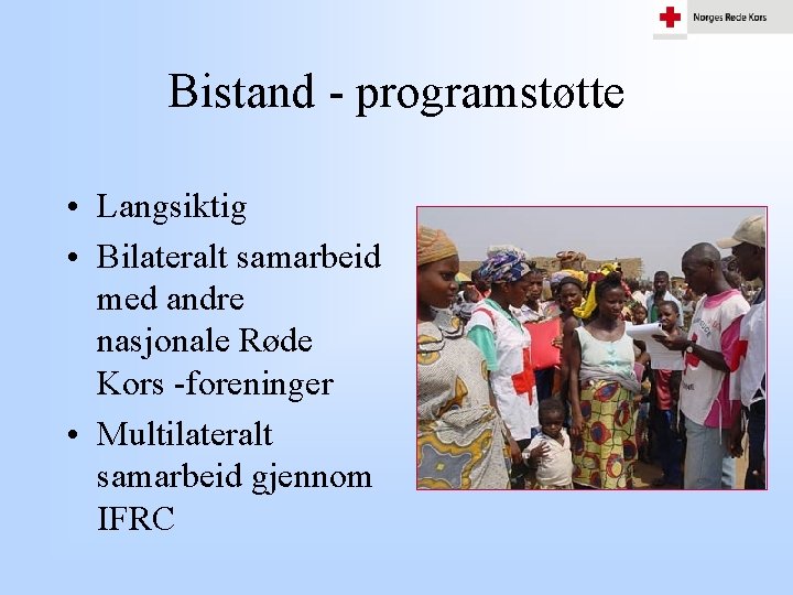 Bistand - programstøtte • Langsiktig • Bilateralt samarbeid med andre nasjonale Røde Kors -foreninger