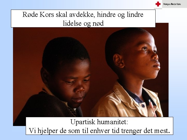 Røde Kors skal avdekke, hindre og lindre lidelse og nød Upartisk humanitet: Vi hjelper