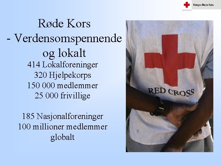 Røde Kors - Verdensomspennende og lokalt 414 Lokalforeninger 320 Hjelpekorps 150 000 medlemmer 25