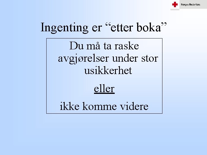 Ingenting er “etter boka” Du må ta raske avgjørelser under stor usikkerhet eller ikke