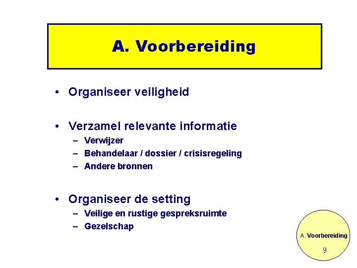 A. Voorbereiding • Organiseer veiligheid • Verzamel relevante informatie – Verwijzer – Behandelaar /