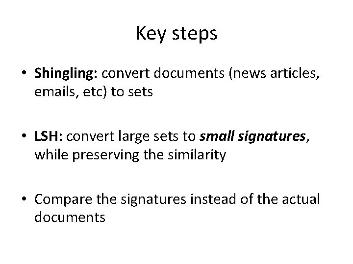 Key steps • Shingling: convert documents (news articles, emails, etc) to sets • LSH: