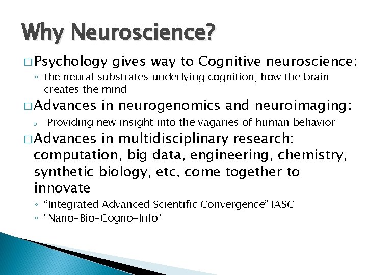 Why Neuroscience? � Psychology gives way to Cognitive neuroscience: ◦ the neural substrates underlying