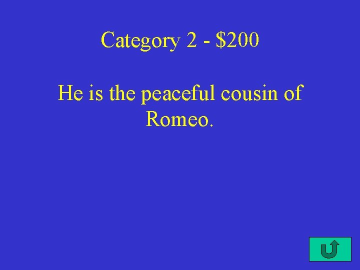 Category 2 - $200 He is the peaceful cousin of Romeo. 