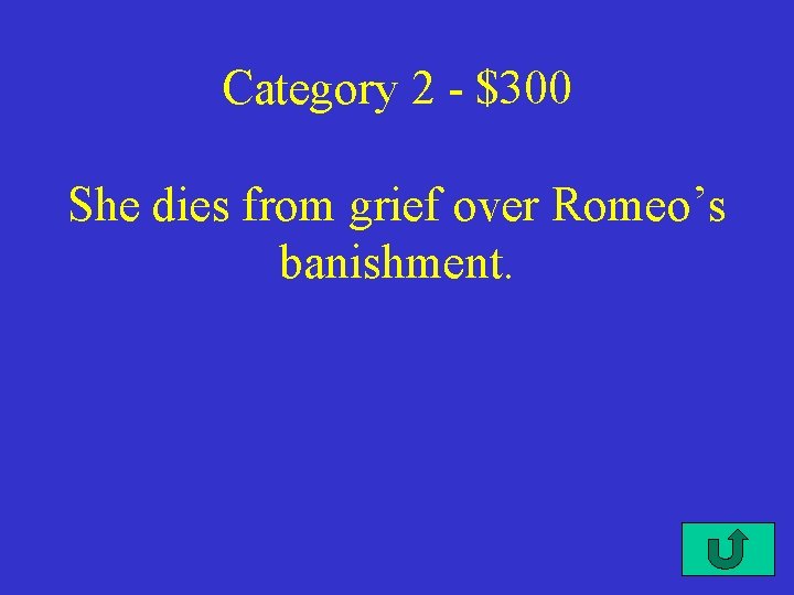 Category 2 - $300 She dies from grief over Romeo’s banishment. 