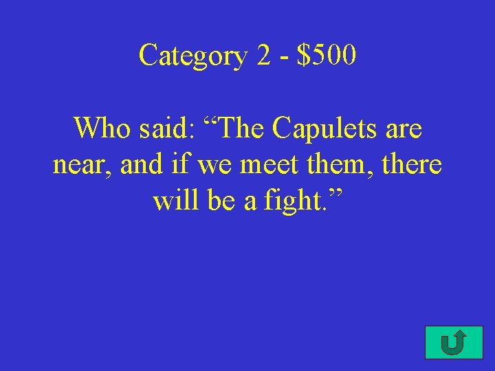 Category 2 - $500 Who said: “The Capulets are near, and if we meet