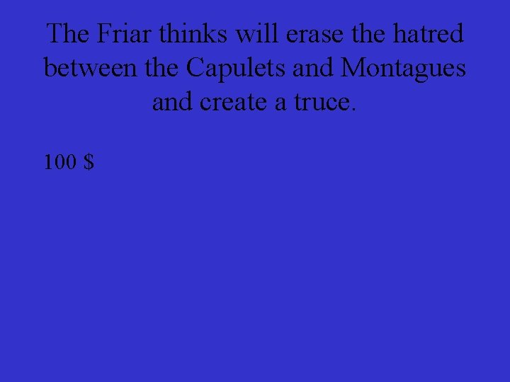 The Friar thinks will erase the hatred between the Capulets and Montagues and create