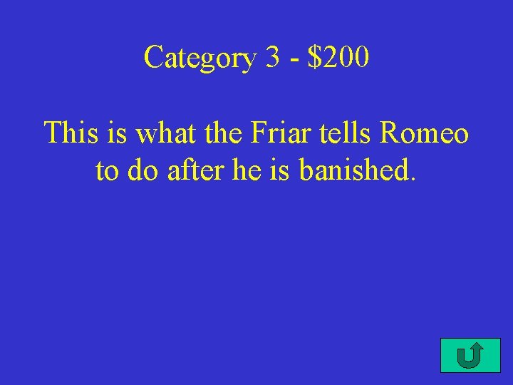 Category 3 - $200 This is what the Friar tells Romeo to do after