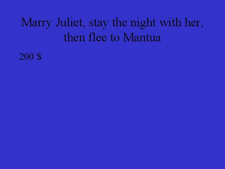 Marry Juliet, stay the night with her, then flee to Mantua 200 $ 