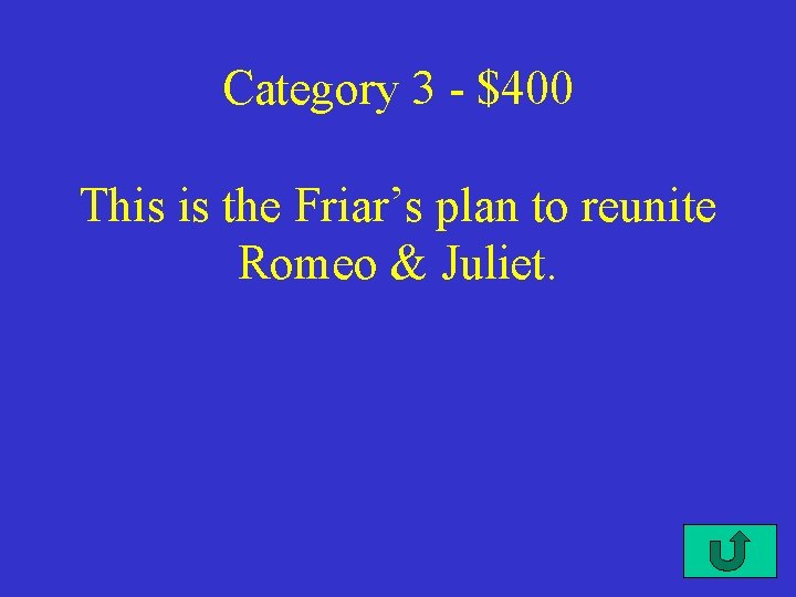 Category 3 - $400 This is the Friar’s plan to reunite Romeo & Juliet.