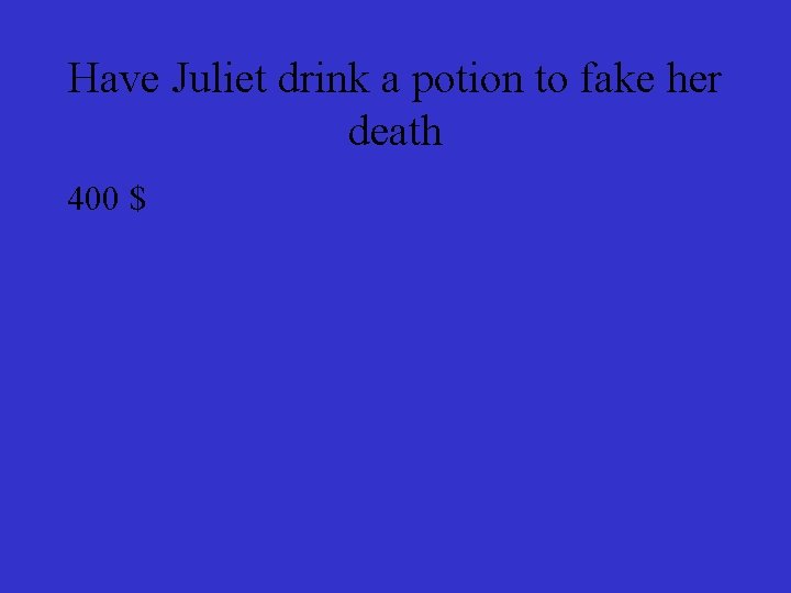 Have Juliet drink a potion to fake her death 400 $ 