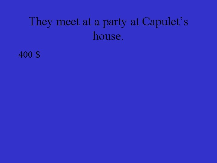 They meet at a party at Capulet’s house. 400 $ 
