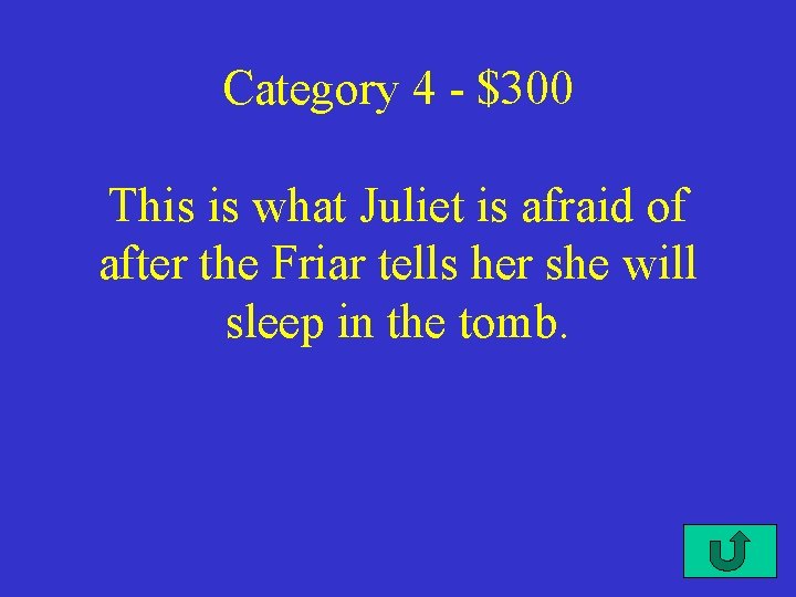 Category 4 - $300 This is what Juliet is afraid of after the Friar