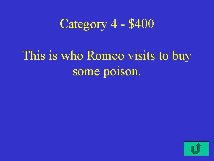 Category 4 - $400 This is who Romeo visits to buy some poison. 